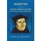 Eric W Gritsch: Martin God's Court Jester