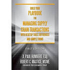 Robert C Mastice Msme, X Paul Humbert Esq: Build Your Playbook for Managing Supply Chain Transactions: With Desktop Tools, References and Sa