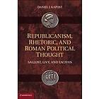 Daniel J Kapust: Republicanism, Rhetoric, and Roman Political Thought