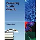 Jonathan Bartlett: Programming From The Ground Up