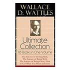 Wallace D Wattles, Frank T Merrill: Wallace D. Wattles Ultimate Collection 10 Books in One Volume