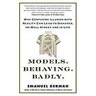 Emanuel Derman: Models. Behaving. Badly.: Why Confusing Illusion with Reality Can Lead to Disaster, on Wall Street and in Life