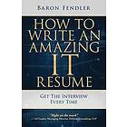 Baron Fendler: How to Write an Amazing IT Resume: Get the Interview Every Time