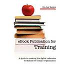 Joel Zarley Zarley: eBook Publication for Training: A guide to creating the digital reference bookshelf today's organization