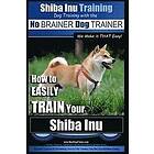 Paul Allen Pearce: Shiba Inu Training Dog with the No BRAINER TRAINER We Make it That Easy!: How to EASILY TRAIN Your