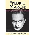 Charles Tranberg: Fredric March A Consummate Actor