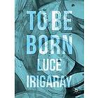 Luce Irigaray: To Be Born