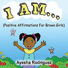 Ayesha Rodriguez: I Am...: Positive Affirmations for Brown Girls