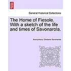 Anonymous, Girolamo Savonarola: The Home of Fiesole. with a Sketch the Life and Times Savonarola.