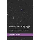 Robert a James: Humanity and the Big Dipper: A History of Our Species in Relation to Seven Stars