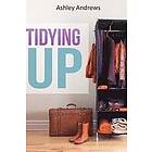 Ashley Andrews: Tidying Up: The Life Changing Magic behind Organizing, Decluttering, and Cleaning