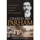 Larry Martin: Charles Fox Parham: The Unlikely Father of Modern Pentecostalism