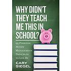 Cary Siegel: Why Didn't They Teach Me This in School?: 99 Personal Money Management Principles to Live By