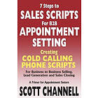 Scott Channell: 7 STEPS to SALES SCRIPTS for B2B APPOINTMENT SETTING.: Creating Cold Calling Phone Scripts Business Selling, Lead Generation