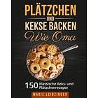 Marie Leibzinger: Platzchen und Kekse backen wie Oma