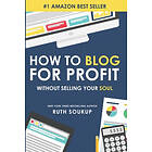 Ruth Soukup: How To Blog For Profit: Without Selling Your Soul