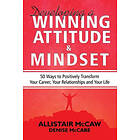 Allistair McCaw: Developing A Winning Attitude and Mindset: 50 Ways to Positively Transform Your Career, Relationships Life