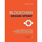 Moses T Ma: Blockchain Design Sprint Workbook: Implement an Agile for Your Business