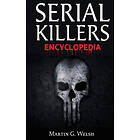 Martin G Welsh: Serial Killers Encyclopedia: The Book Of World's Worst Murderers In History
