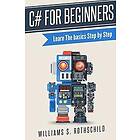 William S Rothschild: C# for beginners: Learn The basics Step by