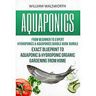 William Walsworth: Aquaponics: From Beginner to Expert Hydroponics & Aquaponics Double Book Bundle Exact Blueprint Aquaponic Hydroponic Orga