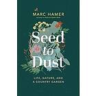 Marc Hamer: Seed to Dust: Life, Nature, and a Country Garden