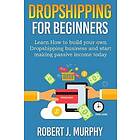 Robert J Murphy: Dropshipping: Learn How To Build Your Own Dropshipping Business And Start Making Passive Income Today