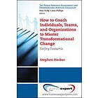 Stephen K Hacker: How to Coach Individuals, Teams and Organizations Master Transformational Change