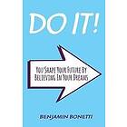 Benjamin P Bonetti: Do It: You Shape Your Future By Believing In Dreams: International Bestselling Author