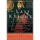 Norman F Cantor: The Last Knight: Twilight of the Middle Ages and Birth Modern Era