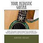 Norman D Haight: Your Acoustic Guitar: How to keep your acoustic guitar in great tuneful condition, including tips on working with favorite 