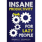 Andrii Sedniev: Insane Productivity for Lazy People: A Complete System Becoming Incredibly Productive