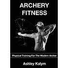 Ashley Kalym: Archery Fitness: Physical Training for The Modern Archer