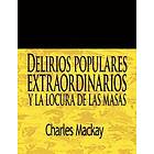 Charles MacKay: Delirios Populares Extraordinarios y La Locura de Las Masas / Extraordinary Popular Delusions and the Madness of Crowds