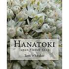 Tom Whitaker: Hanatoki Japan Flower Shop: Japanese culture through the story of a florist in Nagoya.