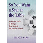 Jeanne Kerr: So You Want a Seat at the Table: A Practical Guide to Being True HR Business Partner