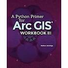 Nathan Jennings: A Python Primer for ArcGIS(R): Workbook III