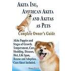 Robert Kiefer: Akita Inu, American and Akitas as Pets. Puppies Stages of Growth. Temperament, Care, Shedding, Diseases, Diet, Life Span, Res