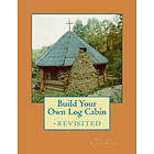 Karyn C Pfarr, Sheila K Miles N D, Paul J Pfarr: Build Your Own Log Cabin Revisited: The Down-to-Earth, No-Nonsense Guide