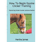 Hertha James: How To Begin Equine Clicker Training: Improving horse-human communication