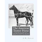 S W Parlin: The American Trotter Horse: Origin, History and Development of the Trotting Horse