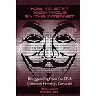 William Rowley: How to Stay Anonymous on the Internet: Disappearing from Web (Internet Security, Darknet)