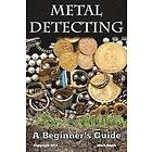 Mark Smith: Metal Detecting: A Beginner's Guide: to Mastering the Greatest Hobby In World