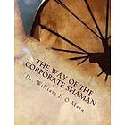 William Jason O'Mara: The Way of the Corporate Shaman: A handbook to live deeply Path Self Mastery, Sacred Service, and Higher Effectiveness