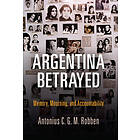 Antonius C G M Robben: Argentina Betrayed