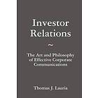 Thomas J Lauria: Investor Relations: The Art and Philosophy of Effective Corporate Communications