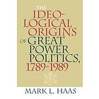 Mark L Haas: The Ideological Origins of Great Power Politics, 1789-1989