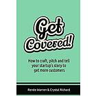 Crystal Richard, Renee Warren: Get Covered!: How to craft, pitch and tell your startups story get more customers