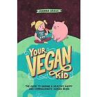 Lynn Anderson, Amy Thomas: Your Vegan Kid: The guide to raising a healthy, happy and compassionate human being
