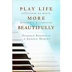 Seymour Bernstein, Andrew Harvey: Play Life More Beautifully: Reflections on Music, Friendship & Creativity